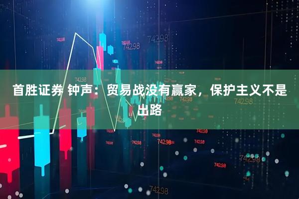 首胜证券 钟声：贸易战没有赢家，保护主义不是出路