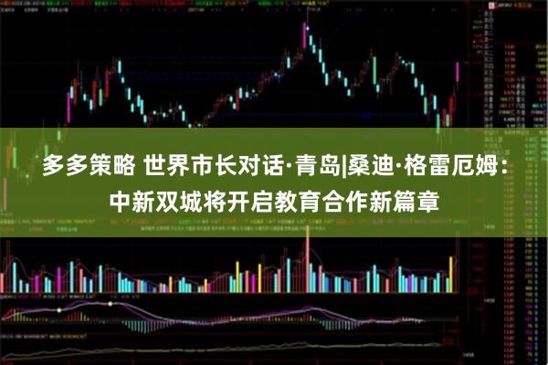 多多策略 世界市长对话·青岛|桑迪·格雷厄姆：中新双城将开启教育合作新篇章