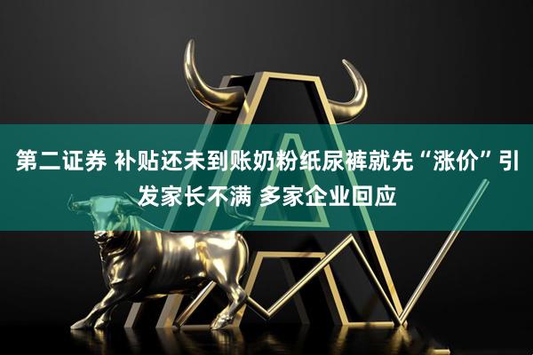 第二证券 补贴还未到账奶粉纸尿裤就先“涨价”引发家长不满 多家企业回应