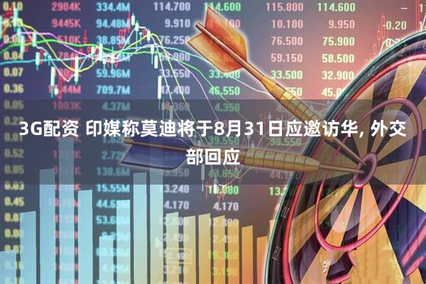 3G配资 印媒称莫迪将于8月31日应邀访华, 外交部回应