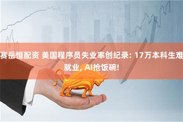 赛岳恒配资 美国程序员失业率创纪录: 17万本科生难就业, AI抢饭碗!