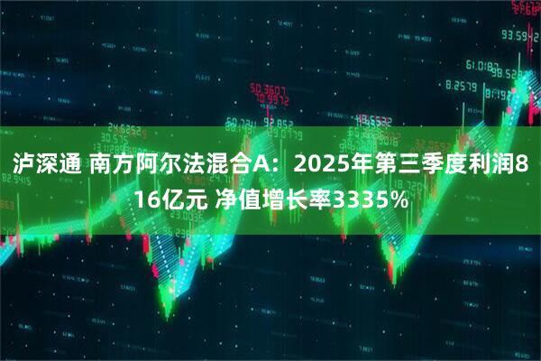 泸深通 南方阿尔法混合A：2025年第三季度利润816亿元 净值增长率3335%